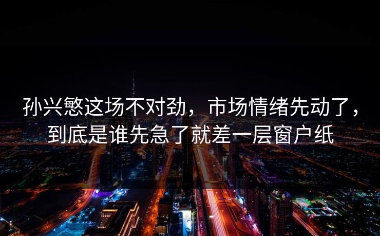 孙兴慜这场不对劲，市场情绪先动了，到底是谁先急了就差一层窗户纸
