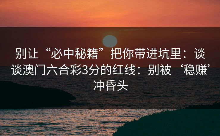 别让“必中秘籍”把你带进坑里：谈谈澳门六合彩3分的红线：别被‘稳赚’冲昏头