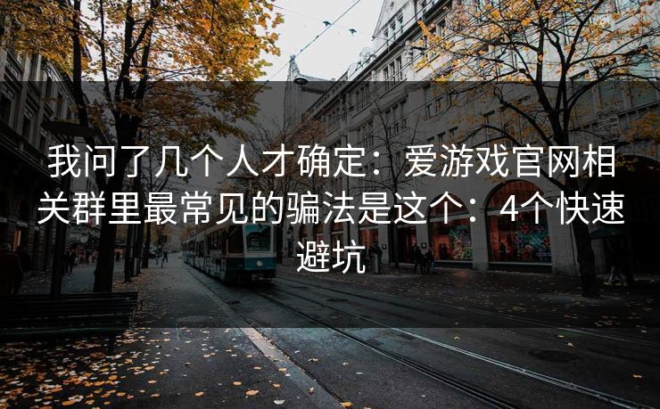 我问了几个人才确定：爱游戏官网相关群里最常见的骗法是这个：4个快速避坑