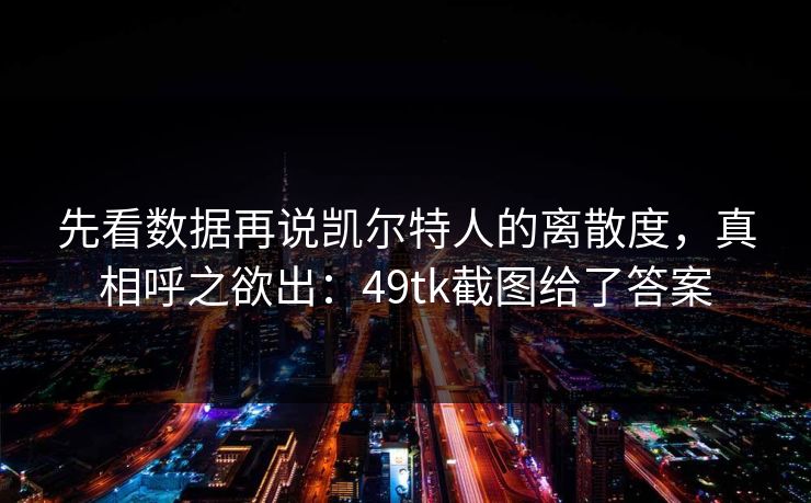 先看数据再说凯尔特人的离散度，真相呼之欲出：49tk截图给了答案