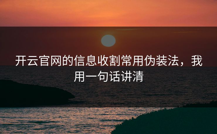 开云官网的信息收割常用伪装法，我用一句话讲清