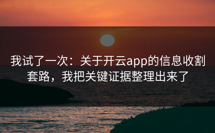 我试了一次：关于开云app的信息收割套路，我把关键证据整理出来了