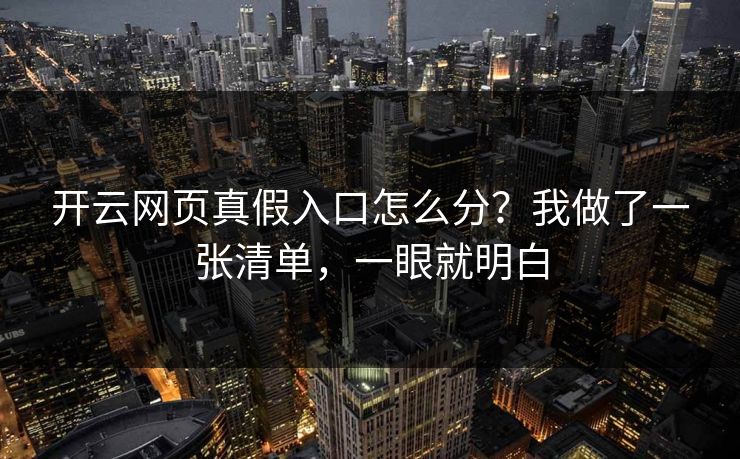 开云网页真假入口怎么分?我做了一张清单,一眼就明白 开云网页真假入口怎么分?我做了一张清单,一眼就明白