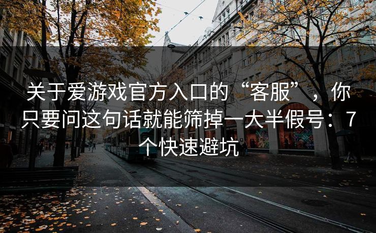 关于爱游戏官方入口的“客服”,你只要问这句话就能筛掉一大半假号:7个快速避坑 关于爱游戏官方入口的“客服”,你只要问这句话就能筛掉一大半假号:7个快速避坑