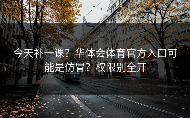 今天补一课?华体会体育官方入口可能是仿冒?权限别全开 今天补一课?华体会体育官方入口可能是仿冒?权限别全开